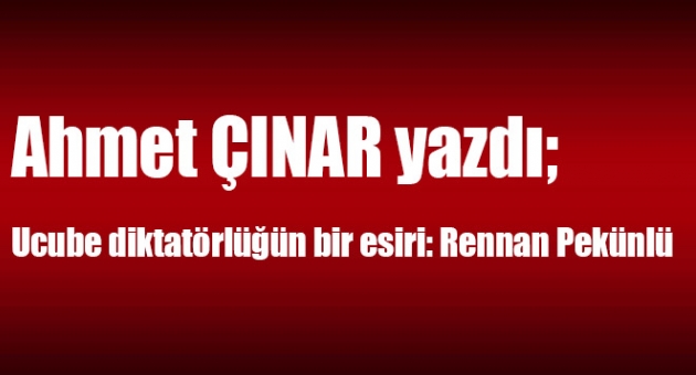 Ahmet Çınar yazdı;Ucube diktatörlüğün bir esiri: Rennan Pekünlü