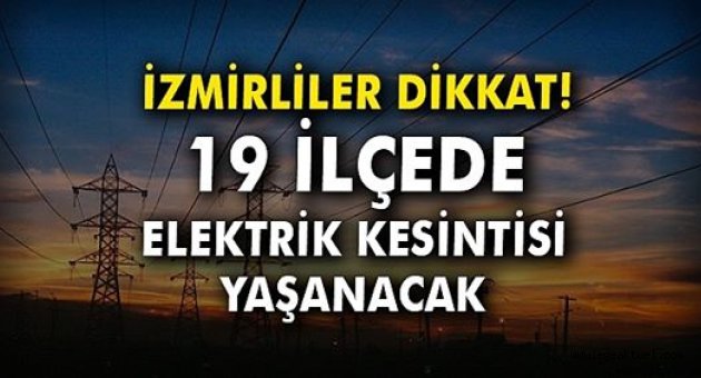 İzmirliler dikkat! 19 ilçede elektrik kesintisi yaşanacak