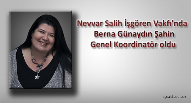 Nevvar Salih İşgören Vakfı’nda  Berna Günaydın Şahin Genel Koordinatör oldu